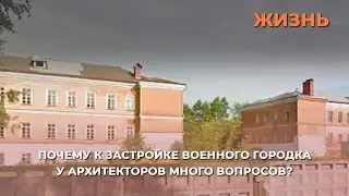 Почему к застройке военного городка у архитекторов много вопросов?