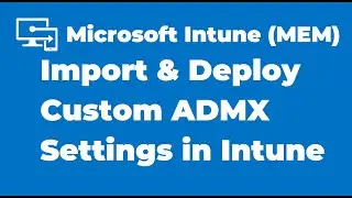 37. How to Import and Deploy Custom ADMX Settings with Intune