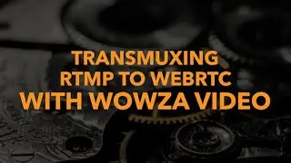 Transmuxing RTMP to WebRTC with Wowza Video