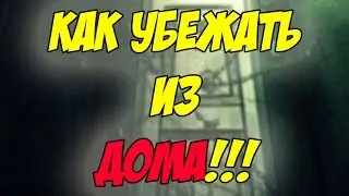 КАК УБЕЖАТЬ ИЗ ДОМА!!!