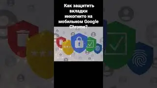 Как защитить вкладки инкогнито на мобильном Google Chrome?