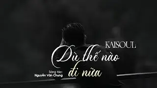 Dù Thế Nào Đi Nữa ( Rap Love Version ) - KAISOUL x NGUYỄN VĂN CHUNG | Lyrics Video