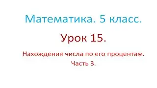 Математика. 5 класс. Урок 15. Нахождение числа по его процентам. Часть 3.