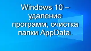 Windows 10 – удаление программ, очистка папки AppData.