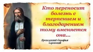 Кто переносит болезнь с терпением и благодарением тому вменяется она...Преп. Серафим Саровский