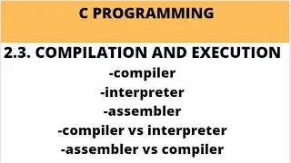 2.3. COMPILATION AND EXECUTION PROCESS IN C  || COMPILER || INTERPRETER || ASSEMBLER 