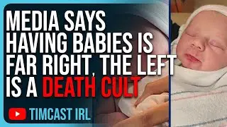 Media Says Having Babies Is FAR RIGHT, The Left Is A Death Cult