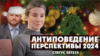 Антиповедение. Перспективы 2024. Статус S07Е19: завершение года