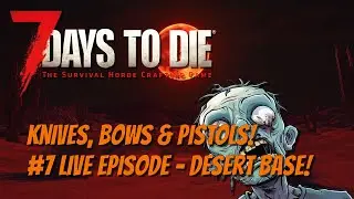 7DTD - Knives, Bows & Pistols! #7 Live Episode - Desert Base!