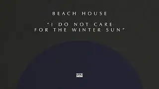 Beach House - I Do Not Care for the Winter Sun