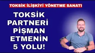 TOKSİK PARTNERİ PİŞMAN ETMENİN 5 YOLU! TOKSİK İLİŞKİYİ YÖNETME SANATI!