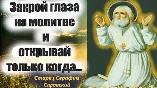 Закрой глаза на молитве в храме и открывай только когда...Святой Серафим Саровский