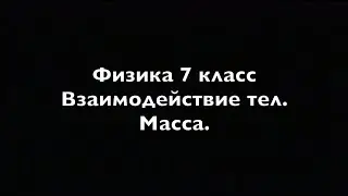 Физика 7 класс Взаимодействие тел.  Масса.