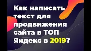 Как написать текст для продвижения сайта в ТОП Яндекс в 2019 году?