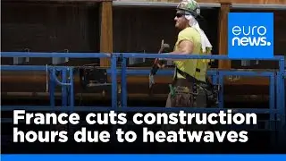 France cuts construction work hours due to heatwaves | euronews 🇬🇧