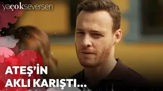 Ya Çok Seversen 12. Bölüm - Ateş'in Aklı Karıştı...