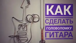 Как сделать головоломку гитара wire puzzles