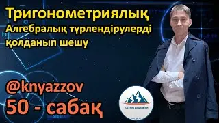 50 Тригонометриялық теңдеулер жүйесі. Алгебралық түрлендірулерді қолданып шешу. АҚЖОЛ КНЯЗОВ