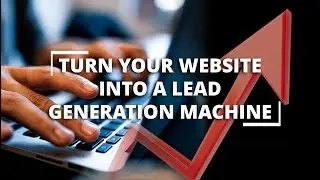 Turn Your Website Into A LEAD GENERATION MACHINE