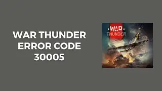 How To Resolve War Thunder Error Code 30005?