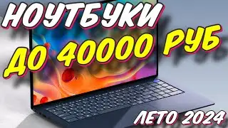 НОУТБУКИ ДО 40000 РУБ ЛЕТО 2024