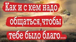 Как правильно общаться с людьми? С кем общаться чтобы получить большую пользу для души?