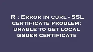 R : Error in curl - SSL certificate problem: unable to get local issuer certificate