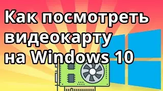 Как посмотреть какая видеокарта на Windows 10
