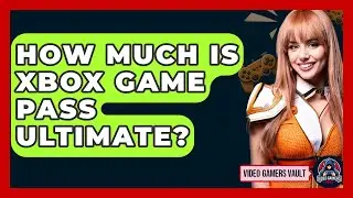 How Much Is Xbox Game Pass Ultimate? - Video Gamers Vault