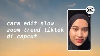 Cara Edit Slow Zoom Trend TikTok di CapCut