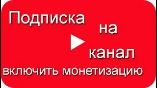 Включить монетизацию, подписка на канал