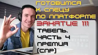 ЗАНЯТИЕ 111. ТАБЕЛЬ. ЧАСТЬ 4. ПРЕМИЯ (СПР). ПОДГОТОВКА К СПЕЦИАЛИСТУ ПО ПЛАТФОРМЕ 1С