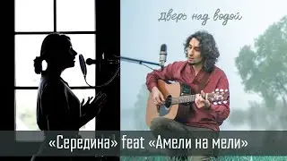 «СЕРЕДИНА» feat Амели на Мели — «Дверь над водой»