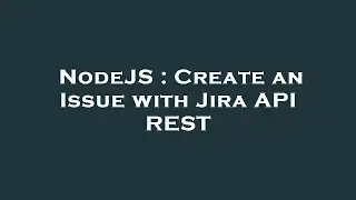NodeJS : Create an Issue with Jira API REST