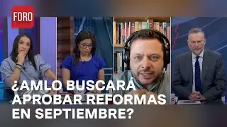 ¿Logrará el presidente AMLO que aprueben sus reformas antes de irse? - Es la Hora de Opinar