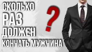 Сколько раз ДОЛЖЕН КОНЧАТЬ МУЖЧИНА? Длительность полового акта