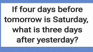 If four days before tomorrow is Saturday, what is three days after yesterday? | Logical