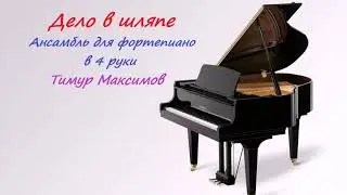Дело в шляпе (Тимур Максимов)  Рэгтайм в 4 руки на фортепиано