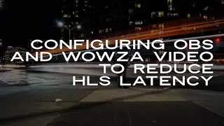 Configuring OBS and Wowza Video to Reduce HLS Latency