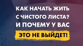 Как начать жизнь, отношения, работу с чистого листа? Почему это не получится!!!