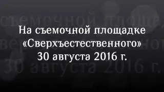 На съемочной площадке Сверхъестественного 30 августа 2016 г.