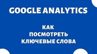 Поисковые запросы (как посмотреть ключевые слова ) Google Analytics