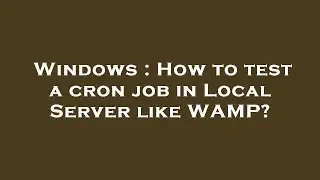 Windows : How to test a cron job in Local Server like WAMP?