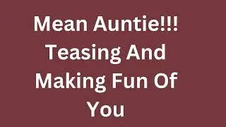 Mean Auntie Teasing n Making Fun Of You (Sucha Bully)