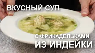 ВКУСНЫЙ СУП с нежными ФРИКАДЕЛЬКАМИ из индейки