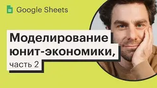 Урок 17. Моделирование юнит-экономики, часть 2 | Курс по Google Sheets