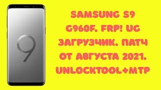 Samsung S9 G960F. UG загрузчик. FRP! Сброс аккаунта Google UnlockTool. Патч август 2021.