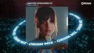 Hạnh Phúc Đó Em Không Có (Orinn Remix) - Hoàng Ly | Nhạc Remix Deep House Gây Nghiện Hot TikTok 2023