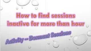 How to find sessions inactive for more than hour| What is a dormant session ?