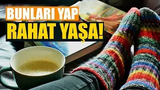 Rahat Yaşamak İçin Bunları Mutlaka Yap!